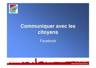 Communiquer avec les
citoyens
Facebook
www.fleurysurorne.fr
 