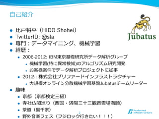 ⾃自⼰己紹介

l    ⽐比⼾戸将平（HIDO Shohei）
l    TwitterID: @sla
l    専⾨門：データマイニング、機械学習
l    経歴：
      l    2006-2012: IBM東京基礎研究...