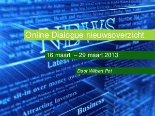 Online Dialogue nieuwsoverzicht

     16 maart – 29 maart 2013

               Door Wilbert Pot




                                  1
 