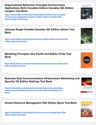 Organizational Behaviour Concepts Controversies
Applications Sixth Canadian Edition Canadian 6th Edition
Langton Test Bank
https://testbankfan.com/product/organizational-behaviour-concepts-
controversies-applications-sixth-canadian-edition-canadian-6th-
edition-langton-test-bank/
Calculus Single Variable Canadian 9th Edition Adams Test
Bank
https://testbankfan.com/product/calculus-single-variable-canadian-9th-
edition-adams-test-bank/
Marketing Principles Asia Pacific 2nd Edition Pride Test
Bank
https://testbankfan.com/product/marketing-principles-asia-pacific-2nd-
edition-pride-test-bank/
Business Data Communications Infrastructure Networking and
Security 7th Edition Stallings Test Bank
https://testbankfan.com/product/business-data-communications-
infrastructure-networking-and-security-7th-edition-stallings-test-
bank/
Human Resource Management 10th Edition Byars Test Bank
https://testbankfan.com/product/human-resource-management-10th-
edition-byars-test-bank/
 