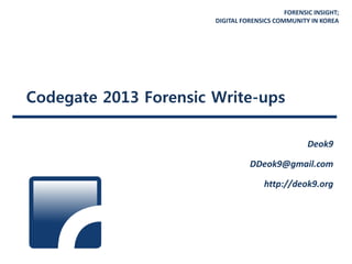 FORENSIC INSIGHT;
DIGITAL FORENSICS COMMUNITY IN KOREA
Codegate 2013 Forensic Write-ups
Deok9
DDeok9@gmail.com
http://deok9.org
 