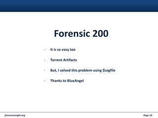 forensicinsight.org Page 10
Forensic 200
- It is so easy too
- Torrent Artifacts
- But, I solved this problem using $Logfile
- Thanks to BlueAngel
 
