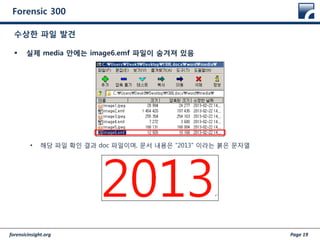 forensicinsight.org Page 19
Forensic 300
 실제 media 안에는 image6.emf 파일이 숨겨져 있음
• 해당 파일 확인 결과 doc 파일이며, 문서 내용은 “2013” 이라는 붉은 문자열
수상한 파일 발견
 