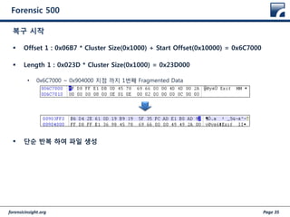 forensicinsight.org Page 35
Forensic 500
 Offset 1 : 0x06B7 * Cluster Size(0x1000) + Start Offset(0x10000) = 0x6C7000
 Length 1 : 0x023D * Cluster Size(0x1000) = 0x23D000
• 0x6C7000 ~ 0x904000 지점 까지 1번째 Fragmented Data
 단순 반복 하여 파일 생성
복구 시작
 