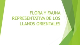 FLORA Y FAUNA
REPRESENTATIVA DE LOS
LLANOS ORIENTALES
 