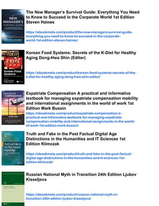 The New Manager’s Survival Guide: Everything You Need
to Know to Succeed in the Corporate World 1st Edition
Steven Haines
https://ebookmeta.com/product/the-new-managers-survival-guide-
everything-you-need-to-know-to-succeed-in-the-corporate-
world-1st-edition-steven-haines/
Korean Food Systems: Secrets of the K-Diet for Healthy
Aging Dong-Hwa Shin (Editor)
https://ebookmeta.com/product/korean-food-systems-secrets-of-the-
k-diet-for-healthy-aging-dong-hwa-shin-editor/
Expatriate Compensation A practical and informative
textbook for managing expatriate compensation mobility
and international assignments in the world of work 1st
Edition Mark Bussin
https://ebookmeta.com/product/expatriate-compensation-a-
practical-and-informative-textbook-for-managing-expatriate-
compensation-mobility-and-international-assignments-in-the-world-
of-work-1st-edition-mark-bussin/
Truth and Fake in the Post Factual Digital Age
Distinctions in the Humanities and IT Sciences 1st
Edition Klimczak
https://ebookmeta.com/product/truth-and-fake-in-the-post-factual-
digital-age-distinctions-in-the-humanities-and-it-sciences-1st-
edition-klimczak/
Russian National Myth in Transition 24th Edition Ljubov
Kisseljova
https://ebookmeta.com/product/russian-national-myth-in-
transition-24th-edition-ljubov-kisseljova/
 