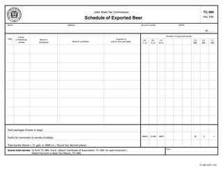 Clear form                      Print Form
                                                                                                                                                                                           TC-389
                                                                              Utah State Tax Commission

                                                                      Schedule of Exported Beer                                                                                            Rev. 2/90


 Name                                                 Address                                                           Account number                          Month

                                                                                                                                                                                                20 ____

                                                                                                                                                   Number of cases and barrels
           Invoice
 Date                                                                                               Exported to
        or Reference           Name of                                                                                   24/      24/      12/                                   1/4     1/2        1/1
                                                          Name of purchaser                  (city or town and state)
           number             transporter                                                                               11 oz.   12 oz.   32 oz.                                 BBL     BBL        BBL




 Total packages (Cases or kegs)

                                                                                                                        .06653   .07258   .09677                                 .25       .5         1
 Factor for conversion to barrels (multiply)


 Total barrels (Barrel = 31 gals. or 3968 oz.) Round two decimal places.
                                                                                                                                                   Total
 Grand total barrels To form TC-386, line 6. (Attach Certificate of Exportation, TC-390, for each shipment.)
                     Attach this form to Beer Tax Return, TC-386.



IMPORTANT: To protect your privacy, use the quot;Clear formquot; button when you are finished.                                                                                                 Print Form
                                                                                                              Clear form                                                               TC-389.CDR 11/94
 