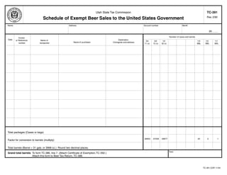 Clear form                      Print Form
                                                                                                                                                                                     TC-391
                                                                              Utah State Tax Commission

                                 Schedule of Exempt Beer Sales to the United States Government                                                                                       Rev. 2/90


 Name                                                 Address                                                     Account number                          Month

                                                                                                                                                                                          20 ____

                                                                                                                                             Number of cases and barrels
           Invoice
 Date                                                                                          Destination
        or Reference           Name of                                                                             24/      24/      12/                                   1/4     1/2        1/1
                                                          Name of purchaser               Consignee and address
           number             transporter                                                                         11 oz.   12 oz.   32 oz.                                 BBL     BBL        BBL




 Total packages (Cases or kegs)

                                                                                                                  .06653   .07258   .09677                                 .25       .5         1
 Factor for conversion to barrels (multiply)


 Total barrels (Barrel = 31 gals. or 3968 oz.) Round two decimal places.
                                                                                                                                             Total
 Grand total barrels To form TC-386, line 7. (Attach Certificate of Exemption,TC-392.)
                     Attach this form to Beer Tax Return, TC-386.



IMPORTANT: To protect your privacy, use the quot;Clear formquot; button when you are finished.                                                                                           Print Form
                                                                                                        Clear form                                                               TC-391.CDR 11/94
 