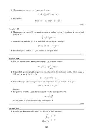 1. Montrer que pour tout 0  ε  1 et pour x ∈ R, on a :
                                                          ε
                                              |x − 1|      ⇒ |x2 + x − 2|  ε.
                                                          4
  2. En déduire :
                                        lim x2 + x − 1 et lim (x2 + x − 2) cos x.
                                        x→1                   x→1
                                                                                                         [000617]



Exercice 1600
  1. Montrer que pour tout a ∈ R+∗ , et pour tout couple de nombres réels (x, y) appartenant à ] − ∞, −a] ou à
     [a, ∞[, on a :
                                                1 1       1
                                               | − | ≤ 2 |x − y|.
                                                x y       a
  2. En déduire que pour tout x0 ∈ R∗ et pour tout ε  0 il existe α  0 tel que :
                                                               1 1
                                              |x − x0 |  α ⇒ | − |  ε.
                                                               x x0

  3. En déduire que la fonction x →    1
                                       x   est continue en tout point de R∗ .
                                                                                                         [000618]



Exercice 1601
  1. Pour tout n entier naturel et tout couple de réels (x, y), établir la formule :
                                                                    n−1
                                              xn − yn = (x − y). ∑ xk yn−1−k .
                                                                    k=0

  2. Déduire de la question précédente que pour tout entier n tout réel strictement positif a et tout couple de
     réels (x, y) tel que |x| ≤ a et |y| ≤ a,

                                                 |xn − yn | ≤ nan−1 |x − y|.

  3. Déduire de ce qui précède que pour tout x0 ∈ R, et pour tout ε  0, il existe α  0 tel que :

                                              |x − x0 |  α ⇒ |xn − x0 |  ε.
                                                                     n


     Conclure.
  4. Sur quel sous ensemble D de R, la fonction de la variable réelle f donnée par
                                                                  1 − xn
                                                      f (x) :=
                                                                  1−x
     est-elle déﬁnie ? Calculer les limites de f aux bornes de D.
                                                                                                         [000619]



Exercice 1602
  1. Rappeler que pour tout nombre réels ε  0 il existe un entier n tel que :
                                                             1
                                                                     ε
                                                            2nπ
                                                        1
                                                                     ε.
                                                    (2n + 1)π


                                                          242
 