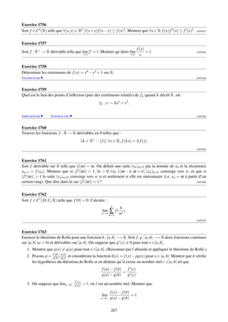 Exercice 1756
Soit f ∈ C2 (R) telle que ∀(x, y) ∈ R2 f (x + y) f (x − y) ≤ f (x)2 . Montrer que ∀x ∈ R f (x) f (x) ≤ f (x)2 .   [000731]




Exercice 1757
                                                                               f (x)
Soit f : R+ → R dérivable telle que lim f = l. Montrer qu’alors lim                  = l.                         [000732]
                                          +∞                              +∞     x

Exercice 1758
Déterminer les extremums de f (x) = x4 − x3 + 1 sur R.
Correction                                                                                                        [000733]



Exercice 1759
Quel est le lieu des points d’inﬂexion (puis des extrémums relatifs) de fλ quand λ décrit R, où :
                                                   fλ : x → λ ex + x2 .


Indication        Correction                                                                                      [000734]



Exercice 1760
Trouver les fonctions f : R → R dérivables en 0 telles que :
                                      ∃λ ∈ R+ − {1}, ∀x ∈ R, f (λ x) = λ f (x).
                                                                                                                  [000735]



Exercice 1761
Soit f dérivable sur R telle que f (ω) = ω. On déﬁnit une suite (xn )n∈N par la donnée de x0 et la récurrence
xn+1 = f (xn ). Montrer que si | f (ω)|  1, ∃ε  0, ∀x0 ∈]ω − ε, ω + ε[, (xn )n∈N converge vers w, et que si
| f (ω)|  1 la suite (xn )n∈N converge vers w si et seulement si elle est stationnaire (i.e. xn = ω à partir d’un
certain rang). Que dire dans le cas | f (ω)| = 1 ?                                                          [000736]




Exercice 1762
Soit f ∈ C1 ([0; 1], R),telle que f (0) = 0. Calculer :
                                                            n
                                                                  k
                                                    lim
                                                    n→∞
                                                        ∑ f ( n2 ).
                                                           k=1
                                                                                                                  [000737]



Exercice 1763
Enoncer le théorème de Rolle pour une fonction h : [a, b] −→ R. Soit f , g : [a, b] −→ R deux fonctions continues
sur [a, b] (a  b) et dérivables sur ]a, b[. On suppose que g (x) = 0 pour tout x ∈]a, b[.
   1. Montrer que g(x) = g(a) pour tout x ∈]a, b[. (Raisonner par l’absurde et appliquer le théorème de Rolle.)
                  f (b)− f (a)
   2. Posons p = g(b)−g(a) et considérons la fonction h(x) = f (x) − pg(x) pour x ∈ [a, b]. Montrer que h vériﬁe
      les hypothèses du théorème de Rolle et en déduire qu’il existe un nombre réel c ∈]a, b[ tel que
                                                    f (a) − f (b)   f (c)
                                                                  =       .
                                                    g(a) − g(b)     g (c)
                                  f (x)
   3. On suppose que limx→b−      g (x)   = , où est un nombre réel. Montrer que

                                                           f (x) − f (b)
                                                    lim−                 = .
                                                    x→b    g(x) − g(b)

                                                            267
 