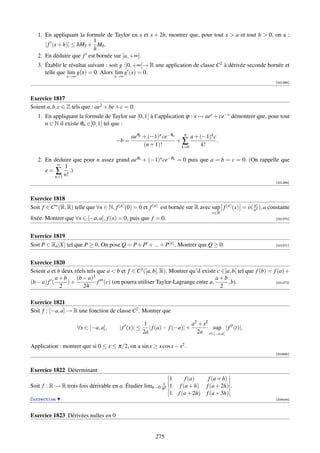 1. En appliquant la formule de Taylor en x et x + 2h, montrer que, pour tout x  a et tout h  0, on a :
                          1
      | f (x + h)| ≤ hM2 + M0 .
                          h
   2. En déduire que f est bornée sur ]a, +∞[.
   3. Établir le résultat suivant : soit g :]0, +∞[→ R une application de classe C2 à dérivée seconde bornée et
      telle que lim g(x) = 0. Alors lim g (x) = 0.
                x→∞                   x→∞
                                                                                                                [001268]



Exercice 1817
Soient a, b, c ∈ Z tels que : ae2 + be + c = 0.
   1. En appliquant la formule de Taylor sur [0, 1] à l’application ϕ : x → aex + ce−x démontrer que, pour tout
      n ∈ N il existe θn ∈]0, 1[ tel que :

                                              aeθn + (−1)n ce−θn   n
                                                                      a + (−1)k c
                                       −b =                      +∑               .
                                                   (n + 1)!       k=0      k!

   2. En déduire que pour n assez grand aeθn + (−1)n ce−θn = 0 puis que a = b = c = 0. (On rappelle que
           ∞
              1
      e = ∑ .)
          n=1 n!
                                                                                                                [001269]



Exercice 1818
                                                                                                     n!
Soit f ∈ C∞ (R, R) telle que ∀n ∈ N, f (n) (0) = 0 et f (n) est bornée sur R avec sup f (n) (x) = o( an ), a constante
                                                                                    x∈R
ﬁxée. Montrer que ∀x ∈ [−a, a], f (x) = 0, puis que f = 0.                                                      [001270]




Exercice 1819
Soit P ∈ Rn [X] tel que P ≥ 0. On pose Q = P + P + ... + P(n) . Montrer que Q ≥ 0.                              [001271]




Exercice 1820
Soient a et b deux réels tels que a  b et f ∈ C3 ([a, b], R). Montrer qu’il existe c ∈]a, b[ tel que f (b) = f (a) +
            a+b     (b − a)3                                                       a+b
(b − a) f (     )+            f (c) (on pourra utiliser Taylor-Lagrange entre a,         , b).                 [001272]
             2         24                                                            2

Exercice 1821
Soit f : [−a, a] → R une fonction de classe C2 . Montrer que

                                                      1                     a2 + x2
                      ∀x ∈ [−a, a],     | f (x)| ≤      | f (a) − f (−a)| +         sup | f (t)|.
                                                     2a                       2a t∈[−a,a]

Application : montrer que si 0 ≤ x ≤ π/2, on a sin x ≥ x cos x − x2 .
                                                                                                                [002690]



Exercice 1822 Déterminant
                                                                 1       f (a)     f (a + h)
                                                            1
Soit f : R → R trois fois dérivable en a. Étudier    limh→0 h4   1    f (a + h)   f (a + 2h) .
                                                                 1   f (a + 2h)   f (a + 3h)
Correction                                                                                                      [004004]



Exercice 1823 Dérivées nulles en 0


                                                          275
 