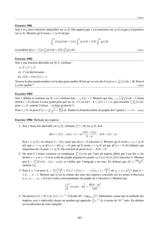 [000800]



Exercice 1981
Soit f et g deux fonctions intégrables sur [a, b]. On suppose que f est monotone sur [a, b] et que g est positive
sur [a, b]. Montrer qu’il existe c ∈ [a, b] tel que
                                         b                                   c                         b
                                             f (t)g(t) dt = f (a)                g(t) dt + f (b)           g(t) dt
                                     a                                   a                         c

                           x                            b
(considérer ϕ(x) = f (a)   a g(t) dt +         f (b)   x g(t) dt).                                                                         [000801]




Exercice 1982
Soit f une fonction dérivable sur [0, 1], vériﬁant :
   i) 0 ≤ f ≤ 2 ;
  ii) f est décroissante ;
  iii) f (0) = 0 et f (1) = 1.
                                                                                                                         1
Trouver le plus grand nombre m et le plus petit nombre M tels qu’on soit sûr d’avoir m ≤                                 0   f (t) dt ≤ M. Peut-il
y avoir égalité ?                                                                                                                          [000802]




Exercice 1983
Soit f déﬁnie et continue sur [0, +∞[, vériﬁant limx→+∞ f (x) = l. Montrer que limx→+∞ 1 0x f (t) dt = l (étant
                                                                                            x
                                                                                                       x
donné ε  0, choisir A assez grand pour que sur [A, +∞[ on ait l − ε ≤ f (t) ≤ l + ε ; puis encadrer 1 A f (t) dt,
                                                                                                     x
pour x  A ; estimer l’erreur. . . et faire un dessin !).
                                 x                2
Pour x ≥ 0, on pose F(x) =       0       1 + sin 2 dt. Étudier la branche inﬁnie du graphe de F quand x → +∞.
                                             1+t
                                                 t
                                                                                                                                           [000803]




Exercice 1984 Méthode des trapèzes

   1. Soit f deux fois dérivable sur [a, b], vériﬁant | f | ≤ M sur [a, b]. Soit

                                                                                   f (b) − f (a)
                                 ϕ(t) = f (t) − f (a) − (t − a)                                  − A(b − t)(t − a)
                                                                                       b−a
      Soit x ∈ ]a, b[ ; on choisit A = A(x) pour que ϕ(x) = 0 (dessiner !). Montrer qu’il existe c1 , c2 ∈ [a, b]
      tels que c1  c2 et ϕ (c1 ) = ϕ (c2 ) = 0, puis qu’il existe c ∈ [a, b] tel que ϕ (c) = 0. En déduire une
      majoration de |A| pour x ∈ [a, b]. On convient de poser A(a) = A(b) = 0.
   2. On note E l’erreur commise en remplaçant ab f (x) dx par l’aire du trapèze déﬁni par l’axe des x, les
      droites x = a et x = b et la corde du graphe joignant les points (a, f (a)) et (b, f (b)) (dessiner !). Montrer
                                                                                                                    3
      que E = ab A(x)(b − x)(x − a) dx, et vériﬁer que l’intégrale a un sens. En déduire que |E| ≤ M(b−a)       12
      (utiliser 1)).
   3. Pour n ≥ 1 on pose In = b−a f (a) + f (x1 ) + f (x2 ) + · · · + f (xn−1 ) + f (b) où x p = a + p b−a pour p =
                                             n   2                                     2                   n
      1, 2, . . . , n − 1. Montrer que In est la somme des aires des trapèzes construits sur les points d’abscisses
      a, x1 , x2 , . . . , xn−1 , b et les cordes correspondantes du graphe de f (dessiner !). Montrer que
                                                               b                         M(b − a)3
                                                                   f (x) dx − In ≤
                                                           a                               12n2
                                                       2
   4. On prend [a, b] = [0, 1] et f (x) = e−x . Calculer M = sup[0,1] | f |. Déterminer n pour que la méthode des
                                                                                            1 −x2
      trapèzes avec n intervalles donne un nombre qui approche                              0 e   dx          à moins de 10−2 près. En déduire
      un encadrement de cette intégrale.



                                                                        303
 