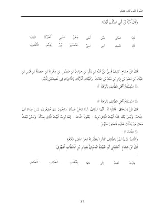‫ﺴ ﺮة ﻨﺒﻮﯾﺔ ﻟ ﻦ ھﺸ م‬
                                                                                                                                  ‫اﻟ ﱢﯿ َ ُ اﻟ ﱠ َ ِﱠ ُ ِﺎﺑْ ِ ِ َﺎ ٍ‬


                                                                                                        ‫ﻭ‪‬ﻗﹶﺎﻝﹶ ﹸﻣ‪ ‬ﹸ ﺑ‪  ‬ﺃﹶﺑﹺﻲ ﺍﻟ ‪‬ﻠﹾﺖ‪ ‬ﺃﹶﻳ‪‬ﻀ‪‬ﺎ:‬
                                                                                                                     ‫ﺼ‬          ‫ﺃ ﻴﺔ ﻦ‬
                                                                                                                                                            ‫:‬
         ‫ﺍﻟﻴ‪‬ﻘﻴﻨ‪‬ﺎ‬            ‫ﹸﺧ‪‬ﺮ‪‬ﻙ‪‬‬
                                  ‫ﺃ ﺒ‬             ‫ﻧ‪‬ﺴ‪‬ﺒﹺﻲ‬           ‫ﻭ‪‬ﻋ‪‬ﻦ‪‬‬           ‫ﹸﺒ‪‬ﻴ‪‬ﻨ‪‬ﻰ‬
                                                                                            ‫ﻟ‬           ‫ﻋ‪ ‬ﻲ‬
                                                                                                          ‫ﻨ‬               ‫ﺗ‪‬ﺴ‪‬ﺄﹶﻟ‪‬ﻲ‬                ‫ﻓﹶﺈ ‪‬ﺎ‬
                                                                                                                                                    ‫ﹺﻣ‬

         ‫ﺍﻟﹾﺄﹶﻗﹾﺪ‪‬ﻣ‪‬ﻴﻨ‪‬ﺎ‬         ‫ﻳ‪‬ﻘﹾ ‪‬ﻡ‪‬‬
                                   ‫ﺪ‬              ‫ﻦ‬
                                                  ‫ﺑ‪ ‬‬          ‫ﺼﺭ‬
                                                                ‫ﻟﹶﻤ‪‬ﻨ‪ ‬ﻮ ‪‬‬          ‫ﻲ‬
                                                                                     ‫ﻗﹶﺴِ ‪‬‬             ‫ﺃﹶﺑﹺﻲ‬             ‫ﻟﻠ‪‬ﺒﻴﺖ‪‬‬
                                                                                                                              ‫ﻨ‬                    ‫ﻓﹶﺈ‪‬ﺎ‬
                                                                                                                                                    ‫ﹺﻧ‬




‫ﻗﹶﺎﻝﹶ ﺍﺑ‪  ‬ﻫ‪‬ﺸ‪‬ﺎﻡﹴ: ﺛﹶﻘ‪‬ﻴ ‪ ‬ﻗﹶﺴِ ‪ ‬ﺑ‪  ‬ﻨ‪‬ﻪ‪ ‬ﺑ‪‬ﻦﹺ ﺑ‪‬ﻜﹾﺮﹺ ﺑ‪‬ﻦﹺ ﻫ‪‬ﻮ‪‬ﺍﺯﹺﻥﹶ ﺑ‪‬ﻦﹺ ﻣ‪‬ﻨ‪ ‬ﻮﺭﹺ ﺑ‪‬ﻦﹺ ﻋ‪‬ﻜﹾﺮﹺﻣ‪‬ﺔﹶ ﺑ‪‬ﻦﹺ ﺧ‪‬ﺼ‪‬ﻔﹶﺔﹶ ﺑ‪‬ﻦﹺ ﻗﹶﻴ‪‬ﺲﹺ ﺑ‪‬ﻦﹺ‬
                                                  ‫ﺼ‬                                        ‫ﻒ ﻰ ﻦﻣﺒ‬                           ‫ﻦ‬
                           ‫ﻋ‪‬ﻴ‪‬ﻠﹶﺎﻥﹶ ﺑ‪‬ﻦﹺ ‪‬ﻀ‪‬ﺮ‪ ‬ﺑ‪‬ﻦﹺ ﻧﹺﺰ‪‬ﺍﺭﹺ ﺑ‪‬ﻦﹺ ﻣ‪‬ﻌ‪  ‬ﺑ‪‬ﻦﹺ ﻋ‪‬ﺪ‪‬ﻧ‪‬ﺎﻥﹶ. ﻭ‪‬ﺍﻟﹾﺒ‪‬ﻴ‪‬ﺘ‪‬ﺎﻥ‪ ‬ﺍﻟﹾﺄﹶ ‪‬ﻟﹶﺎﻥ‪ ‬ﻭ‪‬ﺍﻟﹾﺂﺧ‪‬ﺮ‪‬ﺍﻥ‪ ‬ﻓ‪‬ﻲ ﻗﹶﺼ‪‬ﻴﺪ‪‬ﺗ‪‬ﻴ‪‬ﻦﹺ ﻟ‪‬ﹸﻣ‪‬ﺔ‪.‬‬
                              ‫ﺄﻴ‬                                          ‫ﻭ‬                                      ‫ﺪ‬                            ‫ﻣ‬
                                                                                                  ‫& ﺍﺳ‪‬ﺘ‪‬ﺴ‪‬ﻠﹶﺎ ‪ ‬ﺃﹶﻫ‪‬ﻞﹺ ﺍﻟ ﱠﺎﺋ‪‬ﻒ‪ ‬ﻟ‪‬ﺄﹶﺑ‪‬ﺮ‪‬ﻫ‪‬ﺔﹶ #‬
                                                                                                                      ‫ﻄ‬           ‫ﻡ‬


                                                                                                  ‫& ﺍﺳ‪‬ﺘ‪‬ﺴ‪‬ﻠﹶﺎ ‪ ‬ﺃﹶﻫ‪‬ﻞﹺ ﺍﻟ ﱠﺎﺋ‪‬ﻒ‪ ‬ﻟ‪‬ﺄﹶﺑ‪‬ﺮ‪‬ﻫ‪‬ﺔﹶ #‬
                                                                                                                      ‫ﻄ‬           ‫ﻡ‬
‫ﻗﹶﺎﻝﹶ ﺍﺑ‪  ‬ﺇﺳ‪‬ﺤ‪‬ﺎﻕ‪ :‬ﻓﹶﻘﹶﺎﹸﻮﺍ ﻟﹶ ‪ :‬ﺃﹶ‪‬ﻬ‪‬ﺎ ﺍﻟﹾﻤ‪‬ﻠ‪ ، ‬ﺇ‪‬ﻤ‪‬ﺎ ﻧ‪‬ﺤ‪  ‬ﻋ‪‬ﺒﹺﻴ ‪‬ﻙ‪ ‬ﺳ‪‬ﺎﻣ‪ ‬ﻮﻥﹶ ﻟﹶﻚ‪ ‬ﻄ‪‬ﻴ ‪‬ﻮﻥﹶ، ﻟﹶﻴ‪‬ﺲ‪ ‬ﻋ‪‬ﻨ‪‬ﺪ‪‬ﻧ‪‬ﺎ ﻟﹶﻚ‪‬‬
                          ‫ﻣ ﻌ‬            ‫ﻌ‬         ‫ﻦ ﺪ‬               ‫ﻚ ﻧ‬              ‫ﻟ ﻪ ﻳ‬                        ‫ﻦ‬
‫ﻦ ﺚ‬
‫ﺧ‪‬ﻠﹶﺎ ‪ .‬ﻭ‪‬ﻟﹶﻴ‪‬ﺲ‪ ‬ﺑ‪‬ﻴ‪‬ﻨ‪‬ﺎ ﻫ‪‬ﺬﹶﺍ ﺍﻟﹾﺒ‪‬ﻴ‪‬ﺖ‪ ‬ﺍﱠﺬ‪‬ﻱ ‪‬ﺮﹺﻳ ‪ - ‬ﻳ‪‬ﻌ‪‬ﻮﻥﹶ ﺍﻟﱠﺎﺕ‪ - ‬ﺇ‪‬ﻤ‪‬ﺎ ‪‬ﺮﹺﻳ ‪ ‬ﺍﻟﹾﺒ‪‬ﻴ‪‬ﺖ‪ ‬ﺍﱠﺬ‪‬ﻱ ﺑﹺﻤ‪ ‬ﱠﺔﹶ. ﻭ‪‬ﻧ‪‬ﺤ‪  ‬ﻧ‪‬ﺒ‪‬ﻌ‪ ‬ﹸ‬
                     ‫ﻜ‬         ‫ﻟ‬            ‫ﻧ ﺗ ﺪ‬             ‫ﻨ ﻠ‬            ‫ﻟ ﺗ ﺪ‬                           ‫ﺘ‬               ‫ﻑ‬
                                                                                                       ‫ﻣ‪‬ﻌ‪‬ﻚ‪ ‬ﻣ‪‬ﻦ‪ ‬ﻳ‪ ‬ﱡﻚ‪ ‬ﻋ‪‬ﻠﹶﻴ‪‬ﻪ‪ ،‬ﻓﹶﺘ‪‬ﺠ‪‬ﺎﻭ‪‬ﺯ‪ ‬ﻋ‪‬ﻨ‪ ‬ﻢ‪.‬‬
                                                                                                          ‫ﻬ‬                              ‫ﺪﻟ‬
                                                                                                                                      ‫& ﺍﻟﱠﺎ ‪:# ‬‬
                                                                                                                                         ‫ﻠﺕ‬
                                                            ‫ﻭ‪‬ﺍﹶﻟﱠﺎ ‪ :‬ﺑ‪‬ﻴ‪  ‬ﻟﹶ ‪‬ﻢ‪ ‬ﺑﹺﺎﻟ ﱠﺎﺋ‪‬ﻒ‪ ‬ﻛﹶﺎ‪‬ﻮﺍ ‪‬ﻌ‪ ‬ﱢ ‪‬ﻮﻧ‪  ‬ﻧ‪‬ﺤ‪‬ﻮ‪ ‬ﺗ‪‬ﻌ‪‬ﻈ‪‬ﻴﻢﹺ ﺍﻟﹾﻜﹶﻌ‪‬ﺒ‪‬ﺔ‪.‬‬
                                                                                          ‫ﻧ ﻳ ﻈﻤ ﻪ‬                 ‫ﻠﺕ ﺖ ﻬ ﻄ‬
                                             ‫ﻗﹶﺎﻝﹶ ﺍﺑ‪  ‬ﻫ‪‬ﺸ‪‬ﺎﻡﹴ: ﺃﹶﻧ‪‬ﺸ‪‬ﺪ‪‬ﻧﹺﻲ ﺃﹶ‪‬ﻮ ‪‬ﺒ‪‬ﻴ‪‬ﺪ‪‬ﺓﹶ ﺍﻟ‪‬ﺤ‪‬ﻮﹺ ‪ ‬ﻟ‪‬ﻀ‪‬ﺮ‪‬ﺍﺭﹺ ﺑ‪‬ﻦﹺ ﺍﻟﹾﺨ‪ ‬ﱠﺎﺏﹺ ﺍﻟﹾﻔ‪‬ﻬ‪‬ﺮﹺ ‪:‬‬
                                              ‫ﻱ‬              ‫ﻄ‬                      ‫ﻨ ﻱ‬               ‫ﺑ ﻋ‬                         ‫ﻦ‬
                                                                                                                                                            ‫:‬
         ‫ﺍﻟﹾﺨ‪‬ﺎﺳ‪‬ﺮﹺ‬                  ‫ﺍﻟﹾﺨ‪‬ﺎﺋ‪‬ﺐﹺ‬                 ‫ﺑﹺ ‪‬ﻨ‪‬ﻘﹶﻠﹶﺐﹺ‬
                                                                        ‫ﻤ‬            ‫ﻟﹶﺎﺗ‪‬ﻬ‪‬ﺎ‬          ‫ﺇﻟﹶﻰ‬             ‫ﻒ‬
                                                                                                                        ‫ﺛﹶﻘ‪‬ﻴ ‪‬‬                ‫ﻭ‪‬ﻓﹶ ‪‬ﺕ‪‬‬
                                                                                                                                                 ‫ﺮ‬




                                                                               ‫73‬
 