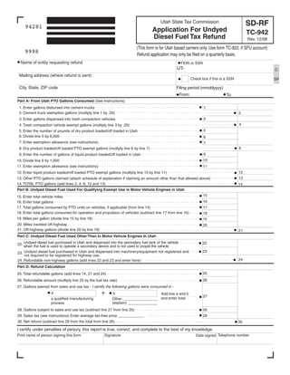 Clear form
                                                                                        Utah State Tax Commission                              SD-RF
     94281
                                                                                    Application For Undyed                                     TC-942
                                                                                    Diesel Fuel Tax Refund                                     Rev. 12/08

                                                                           (This form is for Utah based carriers only. Use form TC-922, if SFU account)
     9998                                                                  Refund application may only be filed on a quarterly basis.
  Name of entity requesting refund                                                                  FEIN or SSN
                                                                                                  UT-                                                       C
 Mailing address (where refund is sent)
                                                                                                            Check box if this is a SSN                      SP

 City, State, ZIP code                                                                            Filing period (mmddyyyy)
                                                                                                   From:                         To:
Part A: From Utah PTO Gallons Consumed (See Instructions)
 1. Enter gallons disbursed into cement trucks                                                                     1
 2. Cement truck exemption gallons (multiply line 1 by .20)                                                                               2
                                                                                                                   3
 3. Enter gallons dispensed into trash compaction vehicles
                                                                                                                                          4
 4. Trash compaction vehicle exempt gallons (multiply line 3 by .20)
                                                                                                                   5
 5. Enter the number of pounds of dry product loaded/off loaded in Utah
 6. Divide line 5 by 6,000                                                                                         6
 7. Enter exemption allowance (see instructions)                                                                   7
                                                                                                                                          8
 8. Dry product loaded/off loaded PTO exempt gallons (multiply line 6 by line 7)
                                                                                                                   9
 9. Enter the number of gallons of liquid product loaded/off loaded in Utah
                                                                                                                   10
10. Divide line 9 by 1,000
11. Enter exemption allowance (see instructions)                                                                   11
                                                                                                                                          12
12. Enter liquid product loaded/off loaded PTO exempt gallons (multiply line 10 by line 11)
                                                                                                                                          13
13. Other PTO gallons claimed (attach schedule of explanation if claiming an amount other than that allowed above)
14. TOTAL PTO gallons (add lines 2, 4, 8, 12 and 13)                                                                                      14
Part B: Undyed Diesel Fuel Used For Qualifying Exempt Use in Motor Vehicle Engines in Utah
                                                                                                                   15
15. Enter total vehicle miles
                                                                                                                   16
16. Enter total gallons
17. Total gallons consumed by PTO units on vehicles, if applicable (from line 14)                                  17
18. Enter total gallons consumed for operation and propulsion of vehicles (subtract line 17 from line 16)          18
19. Miles per gallon (divide line 15 by line 18)                                                                   19
20. Miles traveled off-highway                                                                                     20
21. Off-highway gallons (divide line 20 by line 19)                                                                                       21
Part C: Undyed Diesel Fuel Used Other Than In Motor Vehicle Engines In Utah

22. Undyed diesel fuel purchased in Utah and dispensed into the secondary fuel tank of the vehicle                 22
    when the fuel is used to operate a secondary device and is not used to propel the vehicle
                                                                                                                   23
23. Undyed diesel fuel purchased in Utah and dispensed into machinery/equipment not registered and
    not required to be registered for highway use.
                                                                                                                                          24
24. Refundable non-highway gallons (add lines 22 and 23 and enter here)
Part D: Refund Calculation
                                                                                                                   25
25. Total refundable gallons (add lines 14, 21 and 24)
                                                                                                                   26
26. Refundable amount (multiply line 25 by the fuel tax rate)
27. Gallons exempt from sales and use tax - I certify the following gallons were consumed in -
                     a                                      b                       Add box a and b
                                                                                                                   27
                                                           Other: ________________ and enter total
                     a qualified manufacturing
                                                           (explain) ______________
                     process
28. Gallons subject to sales and use tax (subtract line 27 from line 25)                                           28
29. Sales tax (see instructions) Enter average tax-free price ____________.                                        29
30. Net refund (subtract line 29 from the total from line 26)                                                                             30

I certify under penalties of perjury, this report is true, correct, and complete to the best of my knowledge.
                                                                                                               Date signed Telephone number
                                                      Signature
Print name of person signing this form
 