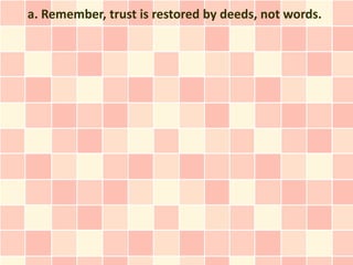 a. Remember, trust is restored by deeds, not words.
 