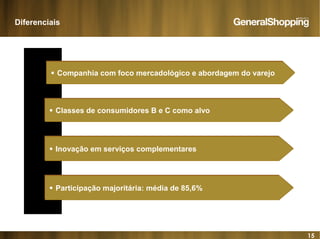 15
Diferenciais
Companhia com foco mercadológico e abordagem do varejoCompanhia com foco mercadológico e abordagem do varejo
Classes de consumidores B e C como alvoClasses de consumidores B e C como alvo
Inovação em serviços complementaresInovação em serviços complementares
Participação majoritária: média de 85,6%Participação majoritária: média de 85,6%
 