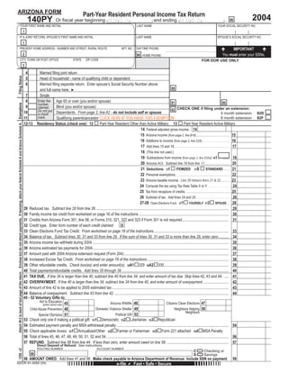 Press here to PRINT this Form                                                                                                      Reset
ARIZONA FORM
                                                                                                                                                                                                                        Part-Year Resident Personal Income Tax Return
                                                                                                                                                                                                                                                                                                                                                                        2004
                                                                                                                                                                          140PY                  Or ﬁscal year beginning M M D D                                                    and ending M M D D                                           . 66
                                                        YOUR FIRST NAME AND INITIAL                                                                                                                                                                                   LAST NAME                                                           YOUR SOCIAL SECURITY NO.
                                                                                                                                                                      1
                                            IF A JOINT RETURN, SPOUSE’S FIRST NAME AND INITIAL                                                                                                                                                                       LAST NAME                                                            SPOUSE’S SOCIAL SECURITY NO.
                                                                                                                                                                      1
                                            PRESENT HOME ADDRESS - NUMBER AND STREET, RURAL ROUTE                                                                                                                                                        APT. NO.    DAYTIME PHONE:                                                                 IMPORTANT
                                                                                                                                                                      2                                                                                                                                                                       You must enter your SSNs.
                                                                                                                                                                                                                                                                      94 HOME PHONE:
                                            CITY, TOWN OR POST OFFICE                                                                                                                                           STATE      ZIP CODE                                                                                          FOR DOR USE ONLY
                                                                                                                                                                                                                                                                                                   ATTENTION
                                                                                                                                                                      3
                                                                                                                                                                          4        Married ﬁling joint return                                                                                      You are NOT able to use this form if you are
 Filing Status




                                                                                                                                                                          5        Head of household - name of qualifying child or dependent:                                                      claiming exemption(s) for Qualifying Parents.
                                                                                                                                                                          6        Married ﬁling separate return. Enter spouse’s Social Security Number above
                                                                                                                                                                                                                                                                                                   88
                                                                                                                                                                                                                                                                                                   Click here to go to a fillable form. The form is
                                                                                                                                                                                   and full name here. ►
                                                                                                                                                                                                                                                                                                   not barcoded.
                                                                                                                                                                        7          Single
                                                                                                                                                                              Please use the red PRINT button at the top of the 140PY form
                                                                                                                                                                        8                           Age 65 or over (you and/or spouse)
                                                                                                                                                                                 Enter the                                                                                                         81                                                          80
 Attach W-2 to back of last page of the return. Enclose but do not attach payments. If itemizing, attach your federal Schedule A and Arizona Schedule A. Exemptions




                                                                                                                                                                                 number
                                                                                                                                                                        9                           Blind (you and/or spouse)
                                                                                                                                                                                 claimed.                                                                                                                CHECK ONE if ﬁling under an extension:
                                                                                                                                                                                                                                                                                                   82
                                                                                                                                                                                 Do not put Dependents. From page 2, line A2 - do not include self or spouse.
                                                                                                                                                                      10                                                                                                                                                                                     4 month extension 82D
                                                                                                                                                                                 a check
                                                                                                                                                                                                    Qualifying parentsancestor CLICK HERE IF YOU HAVE THIS EXEMPTION
                                                                                                                                                                                 mark.
                                                                                                                                                                      11                                                                                                                                                                                     6 month extension 82F
                                                                                                                                                                                                                                         to print this document.
                                                                                                                                                                      12-13 Residency Status (check one): 12                    Part-Year Resident Other than Active Military 13                               Part-Year Resident Active Military
                                                                                                                                                                                                                                                                   14 Federal adjusted gross income... 14
                                                                                                                                                                      THIS BOX MAY BE BLANK OR MAY CONTAIN A PRINTED BARCODE OF DATA

                                                                                                                                                                                                                                                                   15 Arizona income (from page 2, line B19)................................. 15
                                                                                                                                                                       -As a service to you, this form, along with other forms available on our
                                                                                                                                                                       website, are provided in a fill-in format. Just type in your data prior to
                                                                                                                                                                                                                                                                   16 Additions to income (from page 2, line C24) ....................... 16
                                                                                                                                                                                                                                                           Thank you
                                                                                                                                                                       printing the form.
                                                                                                                                                                                                                                                                   17 Add lines 15 and 16 . . . . . . . . . . . . . . . . . . . . . . . . . . . . . . . . . . . . . . . . 17
                                                                                                                                                                       -When this form is printed, a two dimensional (2D) barcode is generated
                                                                                                                                                                                                                                                                   18 (This line not used.)
                                                                                                                                                                       that includes the data entered on the form. Using a 2D barcode vastly
                                                                                                                                                                                                                                                                   19 Subtractions from income (from page 2, line D34a) 191 .......... 19
                                                                                                                                                                       speeds up processing your form.
                                                                                                                                                                                                                                                                   20 Arizona AGI. Subtract line 19 from line 17.............................. 20
                                                                                                                                                                       -Do NOT handwrite any other data on the form other than your signature(s)
                                                                                                                                                                                                                                                                                                                                       STANDARD ....... 21
                                                                                                                                                                                                                                                                   21 Deductions. 21I                   ITEMIZED 21S
                                                                                                                                                                       and date(s).
                                                                                                                                                                                                                                                                   22 Personal exemptions. .............................................................. 22
                                                                                                                                                                       -Use the PRINT button at the top of the form to print the form once filled.
                                                                                                                                                                                                                                                                   23 Arizona taxable income. Line 20 minues lines 21 & 22........... 23
                                                                                                                                                                       -A high quality printer is necessary to print usable copies of the forms. Any              24 Compute the tax using Tax Rate Table X or Y . . . . . . . . . . . . . . . 24
                                                                                                                                                                       laser, ink-jet, or bubble-jet printer in good working order should be fine.
                                                                                                                                                                                                                                                                  25 Tax from recapture of credits. ............................................. 25
                                                                                                                                                                       -Use the BLACK ink setting of your printer to print the form. Do not use the               26 Subtotal of tax. Add lines 24 and 25. . . . . . . . . . . . . . . . . . . . . . . . . 26
                                                                                                                                                                       color setting.
                                                                                                                                                                                                                                                                  27-28 Clean Elections Fund. 271 YOURSELF 272 SPOUSE .. 28
                                                                                                                                                                      29 Reduced tax. Subtract line 28 from line 26.......................................................................................................................................... 29
                                                                                                                                                                      30 Family income tax credit from worksheet on page 16 of the instructions ............................................................................................. 30
                                                                                                                                                                      31 Credits from Arizona Form 301, line 58, or Forms 310, 321, 322 and 323 if Form 301 is not required................................................ 31
                                                                                                                                                                      32 Credit type. Enter form number of each credit claimed: 32
                                                                                                                                                                      33 Clean Elections Fund Tax Credit. From worksheet on page 18 of the instructions.............................................................................. 33
                                                                                                                                                                      34 Balance of tax. Subtract lines 30, 31 and 33 from line 29. If the sum of lines 30, 31 and 33 is more than line 29, enter zero........... 34
                                                                                                                                                                      35 Arizona income tax withheld during 2004 ............................................................................................................................................. 35
                                                                                                                                                                      36 Arizona estimated tax payments for 2004............................................................................................................................................. 36
                                                                                                                                                                      37 Amount paid with 2004 Arizona extension request (Form 204) ............................................................................................................ 37
                                                                                                                                                                      38 Increased Excise Tax Credit. From worksheet on page 18 of the instructions .................................................................................... 38
                                                                                                                                                                      39 Other refundable credits. Check box(es) and enter amount(s): 39A1 329 39A2 330................................................................... 39
                                                                                                                                                                      40 Total payments/refundable credits. Add lines 35 through 39. .............................................................................................................. 40
                                                                                                                                                                      41 TAX DUE. If line 34 is larger than line 40, subtract line 40 from line 34, and enter amount of tax due. Skip lines 42, 43 and 44. ..... 41
                                                                                                                                                                      42 OVERPAYMENT. If line 40 is larger than line 34, subtract line 34 from line 40, and enter amount of overpayment........................... 42
                                                                                                                                                                      43 Amount of line 42 to be applied to 2005 estimated tax ......................................................................................................................... 43
                                                                                                                                                                      44 Balance of overpayment. Subtract line 43 from line 42. ...................................................................................................................... 44
                                                                                                                                                                      45 - 52 Voluntary Gifts to:
                                                                                                                                                                                   Aid to Education 45                                 Arizona Wildlife 46                                   Citizens Clean Elections 47
                                                                                                                                                                                      (entire refund only)
                                                                                                                                                                                                                             Domestic Violence Shelter 49                                             Neighbors Helping 50
                                                                                                                                                                           Child Abuse Prevention 48
                                                                                                                                                                                                                                                                                                                 Neighbors
                                                                                                                                                                                                                                           Political Gift 52
                                                                                                                                                                                  Special Olympics 51
                                                                                                                                                                      53 Check only one if making a political gift: 531 Democratic 532 Libertarian 533 Republican
                                                                                                                                                                      54 Estimated payment penalty and MSA withdrawal penalty .................................................................................................................... 54
                                                                                                                                                                      55 Check applicable boxes: 551 Annualized/Other 552 Farmer or Fisherman 553 Form 221 attached 554 MSA Penalty
                                                                                                                                                                      56 Total of lines 45, 46, 47, 48, 49, 50, 51, 52 and 54............................................................................................................................... 56
                                                                                                                                                                      57 REFUND. Subtract line 56 from line 44. If less than zero, enter amount owed on line 58. ................................................................ 57
                                                                                                                                                                                   Direct Deposit of Refund: See instructions.
                                                                                                                                                                                                                                                                      =
                                                                                                                                                                                   ROUTING NUMBER                                   ACCOUNT NUMBER
1250 v2




                                                                                                                                                                                                                                                                      =                                               C        Checking or
                                                                                                                                                                              98                                                                                                                                      S        Savings
                                                                                                                                                                      58 AMOUNT OWED. Add lines 41 and 56. Make check payable to Arizona Department of Revenue; include SSN on payment.                                                                58
ADOR 91-0069 (04)                                                                                                                                                                                                                                    e-ﬁle          Fast • Safe • Secure
 