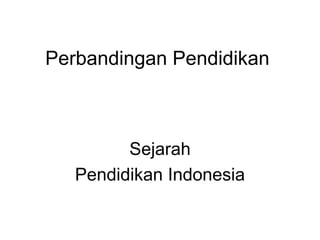 Perbandingan Pendidikan
Sejarah
Pendidikan Indonesia
 