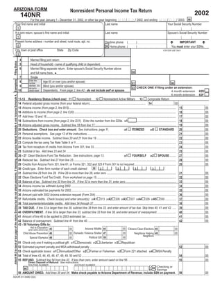 ARIZONA FORM                                                                                                                                                                                                                          Nonresident Personal Income Tax Return
                                                                                                                                                                                                                                                                                                                                                                                    2002
                                                                                                                                                                          140NR
                                                        For the year January 1 - December 31, 2002, or other tax year beginning M M / D D / 2002, and ending M M / D D / 2003. 66
                                            Your ﬁrst name and initial                                                Last name                                  Your Social Security Number
                                                                                                                                                                      1
                                            If a joint return, spouse’s ﬁrst name and initial                                                                                                                                                                                    Last name                                                                    Spouse’s Social Security Number
                                                                                                                                                                      1
                                            Present home address - number and street, rural route, apt. no.                                                                                                                                                                                                                                                             IMPORTANT
                                                                                                                                                                                                                                                                                 Daytime phone: (                      )
                                                                                                                                                                      2                                                                                                          94 Home phone: (                                                                  You must enter your SSNs.
                                                                                                                                                                                                                                                                                                                       )
                                            City, town or post ofﬁce                                                                                                                                                  State        Zip Code                                                                                                             FOR DOR USE ONLY
                                                                                                                                                                      3
                                                                                                                                                                          4            Married ﬁling joint return
 Filing Status




                                                                                                                                                                          5            Head of household - name of qualifying child or dependent:
                                                                                                                                                                          6            Married ﬁling separate return. Enter spouse’s Social Security Number above
                                                                                                                                                                                                                                                                                                                  88
                                                                                                                                                                                       and full name here. ►
                                                                                                                                                                       7               Single
 Attach W-2 to back of last page of the return. Enclose but do not attach payments. If itemizing, attach your federal Schedule A and Arizona Schedule A. Exemptions




                                                                                                                                                                                     Enter the
                                                                                                                                                                       8                          Age 65 or over (you and/or spouse)                                                                              81                                              80
                                                                                                                                                                                     number
                                                                                                                                                                                     claimed. Do
                                                                                                                                                                       9                          Blind (you and/or spouse)
                                                                                                                                                                                                                                                                                                                  82 CHECK ONE if ﬁling under an extension:
                                                                                                                                                                                     not put a
                                                                                                                                                                      10                          Dependents. From page 2, line A2 - do not include self or spouse.                                                                         4 month extension
                                                                                                                                                                                     check mark.                                                                                                                                                                                       82D
                                                                                                                                                                                                                                                                                                                                            6 month extension                          82F
                                                                                                                                                                      11-13 Residency Status (check one): 11                         Nonresident 12                       Nonresident Active Military 13                             Composite Return
                                                                                                                                                                      14 Federal adjusted gross income (from your federal return)........................................................................... 14                                                          00
                                                                                                                                                                      15 Arizona income (from page 2, line B15)................................................................................................................................................               15               00
                                                                                                                                                                      16 Additions to income (from page 2, line C20).........................................................................................................................................                 16               00
                                                                                                                                                                      17 Add lines 15 and 16 ..............................................................................................................................................................................   17               00
                                                                                                                                                                      18 Subtractions from income (from page 2, line D31). Enter the number from line D29a. 181.................................................................                                              18               00
                                                                                                                                                                      19 Arizona adjusted gross income. Subtract line 18 from line 17. ............................................................................................................                           19               00
                                                                                                                                                                      20 Deductions. Check box and enter amount. See instructions, page 11.                                                                     ITEMIZED                            STANDARD                  20               00
                                                                                                                                                                                                                                                                                                     20I                                20S
                                                                                                                                                                      21 Personal exemptions. See page 12 of the instructions........................................................................................................................                         21               00
                                                                                                                                                                      22 Arizona taxable income. Subtract lines 20 and 21 from line 19 ...........................................................................................................                            22               00
                                                                                                                                                                      23 Compute the tax using Tax Rate Table X or Y ......................................................................................................................................                   23               00
                                                                                                                                                                      24 Tax from recapture of credits from Arizona Form 301, line 33 ..............................................................................................................                          24               00
                                                                                                                                                                      25 Subtotal of tax. Add lines 23 and 24. ...................................................................................................................................................            25               00
                                                                                                                                                                      26 - 27 Clean Elections Fund Tax Reduction. See instructions, page 13.                                                                    YOURSELF 262 SPOUSE.........                                  27               00
                                                                                                                                                                                                                                                                                                     261
                                                                                                                                                                      28 Reduced tax. Subtract line 27 from line 25..........................................................................................................................................                 28               00
                                                                                                                                                                      29 Credits from Arizona Form 301, line 61, or Forms 321, 322 and 323 if Form 301 is not required........................................................                                                29               00
                                                                                                                                                                                                                                                           30
                                                                                                                                                                      30 Credit type. Enter form number of each credit claimed:                                      3                      3                       3                      3
                                                                                                                                                                      31 Subtract line 29 from line 28. If line 29 is more than line 28, enter zero..............................................................................................                             31               00
                                                                                                                                                                      32 Clean Elections Fund Tax Credit. From worksheet on page 15...........................................................................................................                                32               00
                                                                                                                                                                      33 Balance of tax. Subtract line 32 from line 31. If line 32 is more than line 31, enter zero. ...................................................................                                      33               00
                                                                                                                                                                      34 Arizona income tax withheld during 2002 .............................................................................................................................................                34               00
                                                                                                                                                                      35 Arizona estimated tax payments for 2002.............................................................................................................................................                 35               00
                                                                                                                                                                      36 Amount paid with 2002 Arizona extension request (Form 204) ............................................................................................................                              36               00
                                                                                                                                                                      37 Refundable credits. Check box(es) and enter amount(s): 37A1 313 37A2 326 37A3 327 37A4 329 37A5 330 ...............                                                                                  37               00
                                                                                                                                                                      38 Total payments/refundable credits. Add lines 34 through 37. ..............................................................................................................                           38               00
                                                                                                                                                                      39 TAX DUE. If line 33 is larger than line 38, subtract line 38 from line 33, and enter amount of tax due. Skip lines 40, 41 and 42. .....                                                              39               00
                                                                                                                                                                      40 OVERPAYMENT. If line 38 is larger than line 33, subtract line 33 from line 38, and enter amount of overpayment..........................                                                             40               00
                                                                                                                                                                      41 Amount of line 40 to be applied to 2003 estimated tax .........................................................................................................................                      41               00
                                                                                                                                                                      42 Balance of overpayment. Subtract line 41 from line 40. ......................................................................................................................                        42               00
                                                                                                                                                                      43 - 50 Voluntary Gifts to:
                                                                                                                                                                                     Aid to Education 43                                          Arizona Wildlife 44                                  00 Citizens Clean Elections 45
                                                                                                                                                                                                                                     00                                                                                                                                00
                                                                                                                                                                                    (enter entire refund only)
                                                                                                                                                                                                                                     00 Domestic Violence Shelter 47                                   00
                                                                                                                                                                              Child Abuse Prevention 46                                                                                                         Neighbors Helping 48                                   00
                                                                                                                                                                                                                                                                                                                        Neighbors
                                                                                                                                                                                                                                                      Political Gift 50                                00
                                                                                                                                                                                    Special Olympics 49                              00
                                                                                                                                                                              Check only one if making a political gift: 511 0 Democratic 512 Libertarian 513 Republican
                                                                                                                                                                      51
                                                                                                                                                                      52      Estimated payment penalty and MSA withdrawal penalty .................................................................................................................... 52                                     00
                                                                                                                                                                      53      Check applicable boxes: 531 Annualized/Other 532 Farmer or Fisherman 533 Form 221 attached 534 MSA Penalty
                                                                                                                                                                      54      Total of lines 43, 44, 45, 46, 47, 48, 49, 50 and 52............................................................................................................................... 54                           00
                                                                                                                                                                      55      REFUND. Subtract line 54 from line 42. If less than zero, enter amount owed on line 56. ................................................................ 55                                                      00

                                                                                                                                                                                                                                                                      =
                                                                                                                                                                                    Direct Deposit of Refund: See instructions.

                                                                                                                                                                                                                                                                      = on payment.
                                                                                                                                                                                    ROUTING NUMBER                                         ACCOUNT NUMBER
                                                                                                                                                                                                                                                                                                                                                 Checking or
                                                                                                                                                                                                                                                                                                                                       C
                                                                                                                                                                               98                                                                                                                                                                Savings
                                                                                                                                                                                                                                                                                                                                       S
                                                                                                                                                                      56 AMOUNT OWED. Add lines 39 and 54. Make check payable to Arizona Department of Revenue; include SSN                                                                                                   56               00
ADOR 91-0080 (02)
 