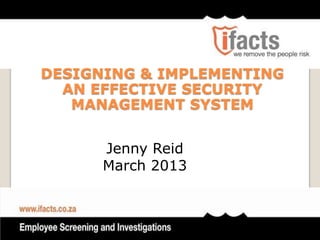DESIGNING & IMPLEMENTING
  AN EFFECTIVE SECURITY
   MANAGEMENT SYSTEM


      Jenny Reid
      March 2013
 