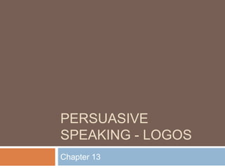 PERSUASIVE
SPEAKING - LOGOS
Chapter 13
 