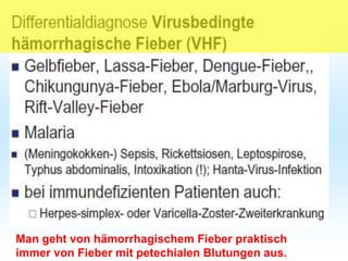 Man geht von hämorrhagischem Fieber praktisch
immer von Fieber mit petechialen Blutungen aus.
 