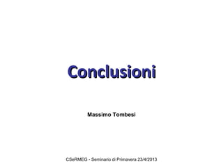 CCoonncclluussiioonnii 
Massimo Tombesi 
CSeRMEG - Seminario di Primavera 23/4/2013 
 