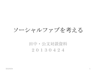 ソーシャルファブを考える
田中・公文対談資料
２０１３０４２４
2013/4/24 1
 