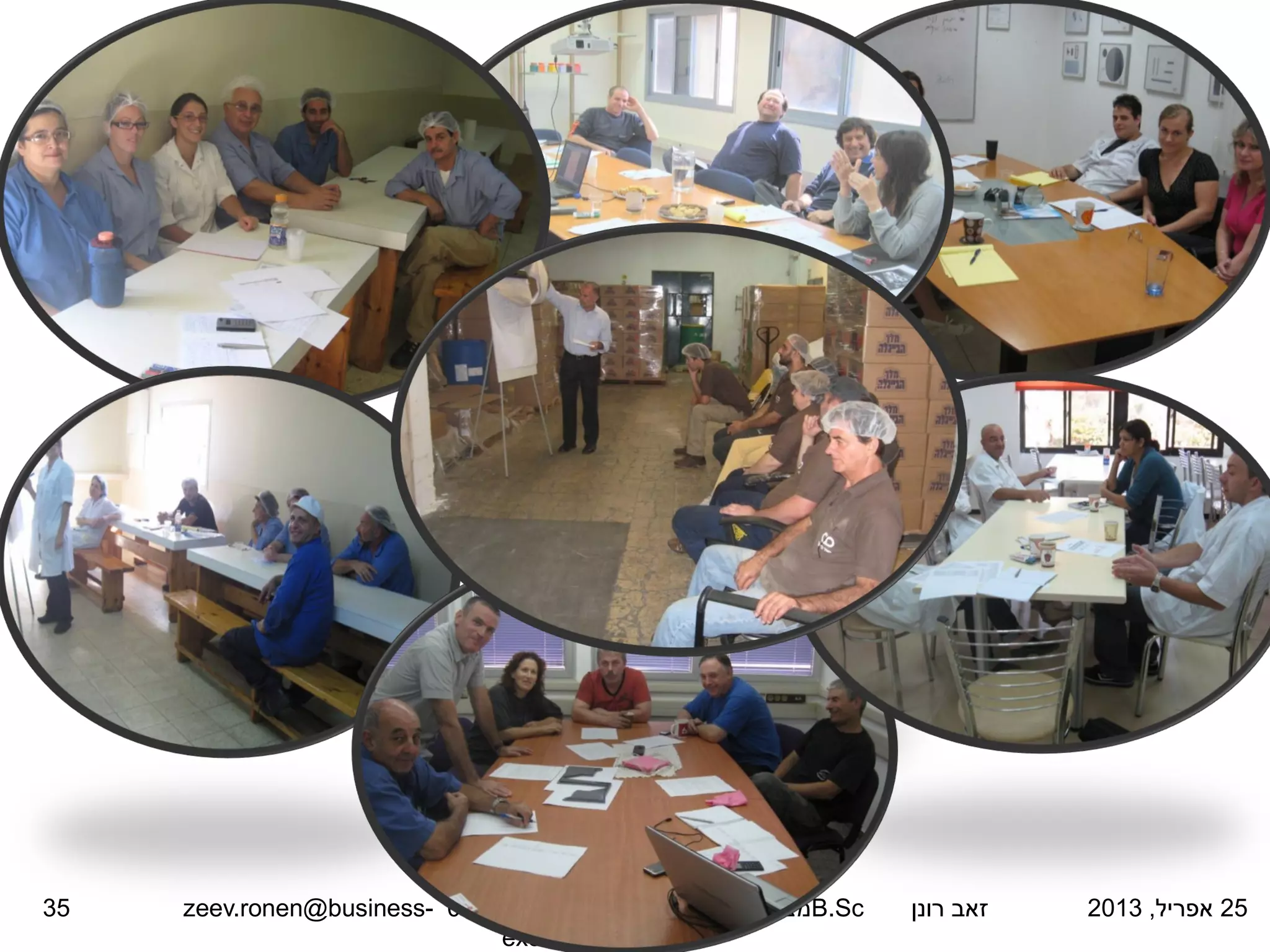 25
‫אפריל‬
,
2013
‫רונן‬ ‫זאב‬
B.Sc
‫בעסקים‬ ‫מצוינות‬
.
‫נייד‬
:
052-4767531
zeev.ronen@business-
excellence.co.il
35
 
