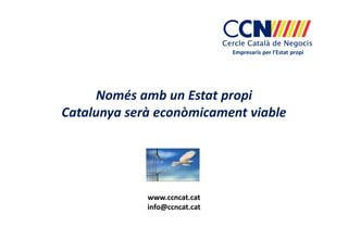 Empresaris per l’Estat propi
www.ccncat.cat
info@ccncat.cat
Només amb un Estat propi
Catalunya serà econòmicament viable
 