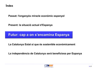 57
Índex
Passat: l'enganyós miracle econòmic espanyol
Present: la situació actual d’Espanya
Futur: cap a on s’encamina Espanya
La Catalunya Estat sí que és sostenible econòmicament
La independència de Catalunya serà beneficiosa per Espanya
 