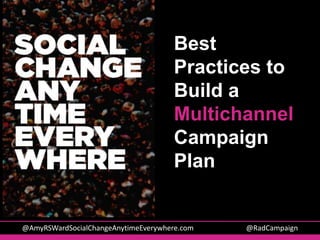 Best
                                      Practices to
                                      Build a
                                      Multichannel
                                      Campaign
                                      Plan


@AmyRSWardSocialChangeAnytimeEverywhere.com   @RadCampaign
 