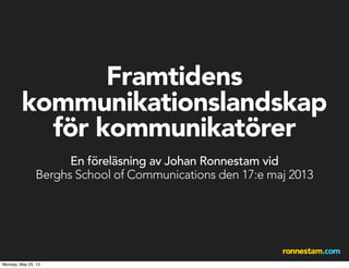 Framtidens
kommunikationslandskap
för kommunikatörer
En föreläsning av Johan Ronnestam vid
Berghs School of Communications den 17:e maj 2013
Monday, May 20, 13
 