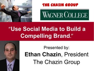 Presented by:
Ethan Chazin, President
The Chazin Group
“Use Social Media to Build a
Compelling Brand.”
The Chazin Group
 