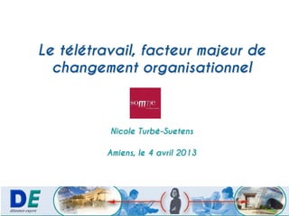 Le télétravail, facteur majeur de
changement organisationnel
Nicole Turbé-Suetens
Amiens, le 4 avril 2013
 