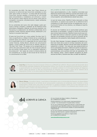 En noviembre de 2012, The New York Times ofrecía en                   DE LA NOTA AL POST: CASO MáSMóVIL
exclusiva la noticia de que Coca-Cola cambiaba su sitio               Hace aproximadamente un año, Vodafone anunciaba que
web “para contar su historia”. La nueva web de Coca-Cola,             dejaría de subvencionar teléfonos móviles para atraer a nue-
Coca-Cola Journey, pasaba a convertirse en una revista                vos clientes. Una práctica que MásMóvil, un operador móvil
para consumidores y ciudadanos con artículos y colum-                 virtual español, venía defendiendo desde hace años.
nas de opinión sobre algunos de los temas clave para la
compañía: innovación, entretenimiento, medio ambiente,                Un par de meses antes, MásMóvil había relanzado su blog
salud y deporte…                                                      corporativo, un espacio que quería ser la referencia de la
                                                                      compañía en la Red desde donde se estableciese una co-
En los contenidos del nuevo sitio web trabajan cuatro per-            municación fluida con los clientes y se reflejase el espíritu
sonas a tiempo completo y alrededor de 40 freelance entre             de la empresa.
articulistas y fotógrafos. Además, los artículos requieren, con
frecuencia, la colaboración de distintos profesionales de la          El anuncio de Vodafone era la oportunidad perfecta para
empresa. Contar historias requiere tiempo, dedicación y es-           aprovechar la actualidad y cambiar la forma de comunicar
fuerzos si se quiere hacer bien.                                      que se tenía hasta entonces. MásMóvil tenía mucho que con-
                                                                      tar sobre esta noticia, la decisión suponía no sólo que había
El paso de Coca-Cola, tal y como señaló The New York Ti-              seguido una estrategia correcta sino que el momento de los
mes, es significativo y refleja el interés de las compañías de        operadores más pequeños había llegado definitivamente.
avanzar hacia una relación con el consumidor no basada
en la publicidad sino en la capacidad de las marcas para              Por ello, Maini Spenger, Consejero delegado de MásMóvil, pu-
contar historias. Ashley Brown, director de comunicación              blicó ese mismo día un post en el blog corporativo de la em-
digital y social media de Coca-Cola en Atlanta, declaró a             presa que se titulaba “¡Buenas noticias para todos! Se acaba la
The New York Times: “Mi equipo se ha reorganizado en el               subvención a móviles”. Con este post, que posteriormente se
último año para parecerse cada vez más al equipo editorial            envió a periodistas del sector y líderes de opinión en telecomu-
de una revista a largo plazo con un calendario editorial y            nicaciones, MásMóvil consiguió ocupar su hueco informativo
de producción”. Ser capaz de contar la historia detrás de             posicionándose como portavoz del resto de operadores. Me-
las compañías es, sin duda, el reto actual de las marcas en           dios impresos, blogs y diarios digitales recogieron las decla-
su comunicación en la Red.                                            raciones de Maini y, durante esos días, se habló de MásMóvil.




                 Iván Pino es Director de Comunicación Online en LLORENTE & CUENCA. Responsable del desarrollo de la
                 metodología aplicada al Balance de Expresiones Online. Con 15 años de experiencia profesional en gestión
                 y asesoramiento en comunicación corporativa, es también profesor en la Escuela Europea de Negocios
                 (EEN), editor del ebook Tu Plan de Comunicación en Internet, paso a paso y autor de la “Gestión de la
                 Reputación Online” en la obra colectiva Claves del Nuevo Marketing (Gestión 2000).




                 María Obispo, Consultora Senior. Licenciada en Periodismo por la Universidad de Navarra, ha desarrollado
                 su carrera profesional en el ámbito de la comunicación corporativa en empresas como Vocento o Cisne
                 Aseguradora. Desde hace unos años ha enfocado su carrera al terreno online por lo que participó en el
                 desarrollo y lanzamiento de lainformacion.com. En LLORENTE & CUENCA, ha trabajado para clientes como
                 Xacobeo 2010, L’Oréal o Gas Natural Fenosa.




                                                                      d+i es el Centro de Ideas, Análisis y Tendencias
                                                                      de LLORENTE & CUENCA.
                                                                      Porque asistimos a un nuevo guión macroeconómico
                                                                      y social. Y la comunicación no queda atrás. Avanza.
                                                                      d+i es una combinación global de relación e intercambio de
                                                                      conocimiento que identifica, enfoca y transmite los nuevos
                                                                      paradigmas de la comunicación desde un posicionamiento
                                                                      independiente.
                                                                      d+i es una corriente constante de ideas que adelanta nuevos
                                                                      tiempos de información y gestión empresarial.
                                                                      Porque la realidad no es blanca o negra existe
                                                                      d+i LLORENTE & CUENCA.

                                                                      www.dmasillorenteycuenca.com




                                 CARACAS      LA PAZ   MIAMI      MONTEVIDEO     SANTIAGO DE CHILE
 