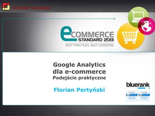 Google Analytics
dla e-commerce
Podejście praktyczne

Florian Pertyński

                       success can be optimized
 