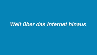 Weit über das Internet hinaus
 