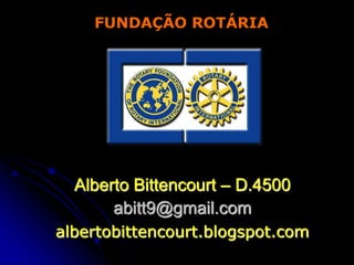 FUNDAÇÃO ROTÁRIA




  Alberto Bittencourt – D.4500
       abitt9@gmail.com
albertobittencourt.blogspot.com
 