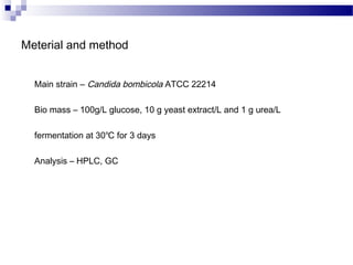 Meterial and method


  Main strain – Candida bombicola ATCC 22214

  Bio mass – 100g/L glucose, 10 g yeast extract/L and ...