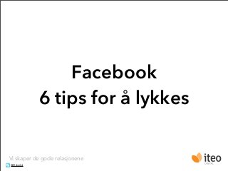 Facebook
           6 tips for å lykkes

Vi skaper de gode relasjonene
@Eskedal
 