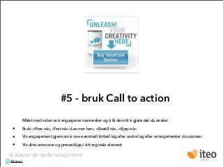 #5 - bruk Call to action
       Målet med siden er å engasjeme mennesker og å få dem til å gjøre det du ønsker

 •     Bru...