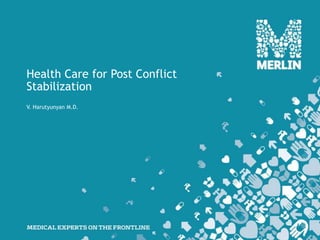Health Care for Post Conflict
Stabilization
V. Harutyunyan M.D.
 