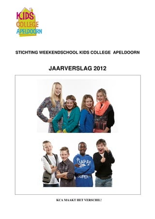 STICHTING WEEKENDSCHOOL KIDS COLLEGE APELDOORN
JAARVERSLAG 2012
KCA MAAKT HET VERSCHIL!
 