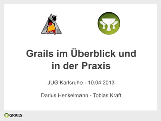 Grails im Überblick und
      in der Praxis
     JUG Karlsruhe - 10.04.2013

   Darius Henkelmann - Tobias Kraft
 