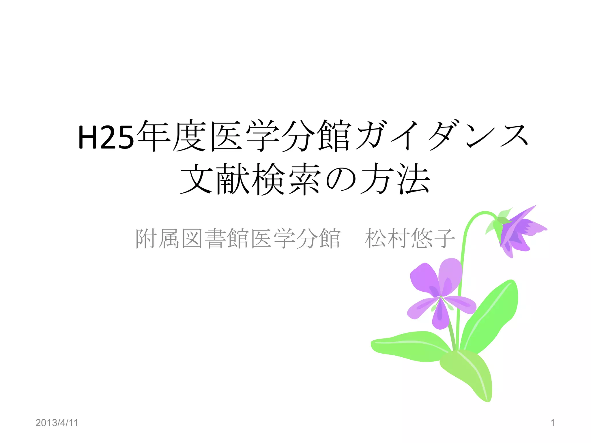 H25年度医学分館ガイダンス
            文献検索の方法
            附属図書館医学分館 松村悠子




2013/4/11                    1
 