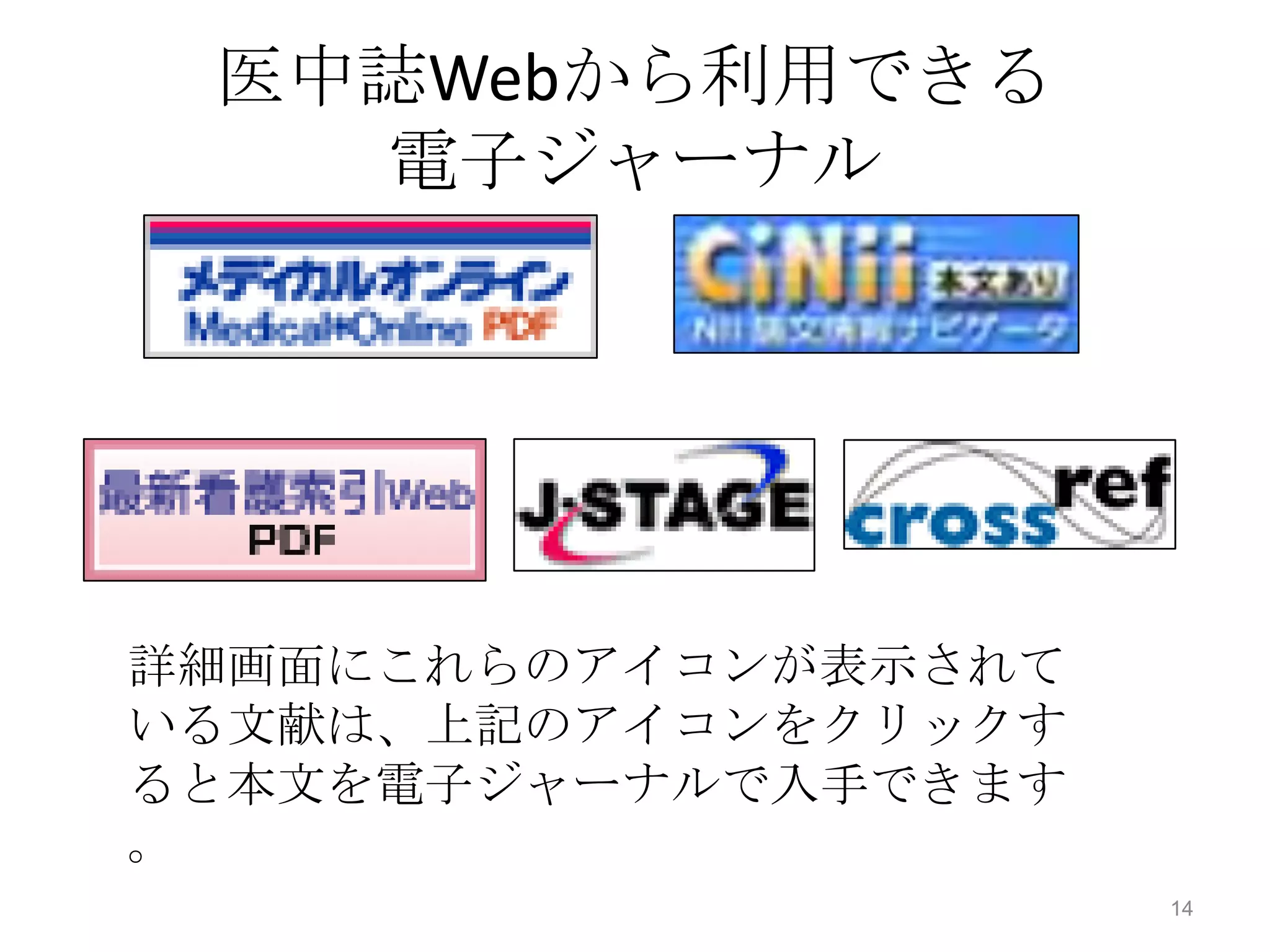 医中誌Webから利用できる
   電子ジャーナル




詳細画面にこれらのアイコンが表示されて
いる文献は、上記のアイコンをクリックす
ると本文を電子ジャーナルで入手できます
。
                      14
 