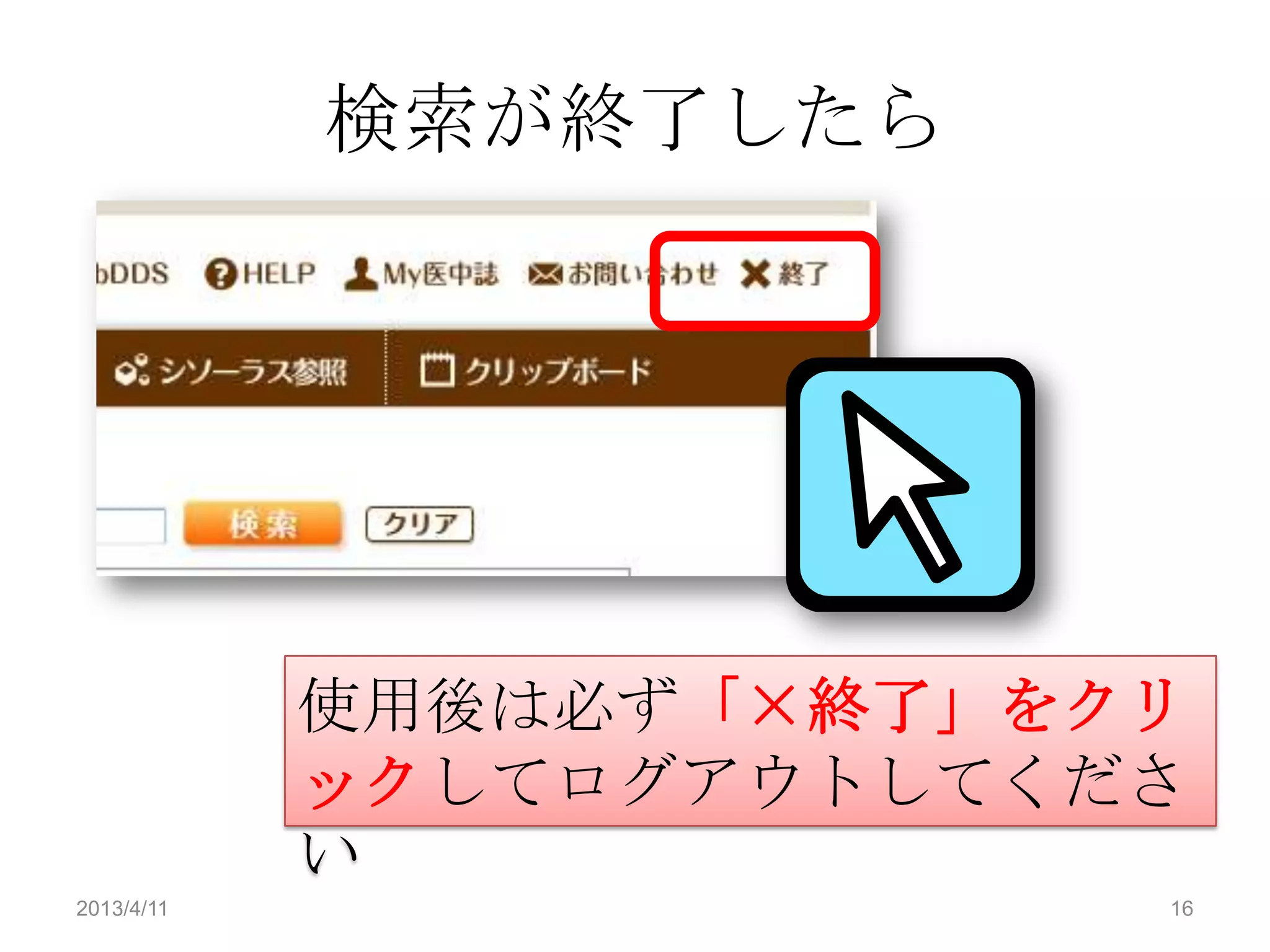 検索が終了したら




            使用後は必ず「×終了」をクリ
            ックしてログアウトしてくださ
            い
2013/4/11                16
 