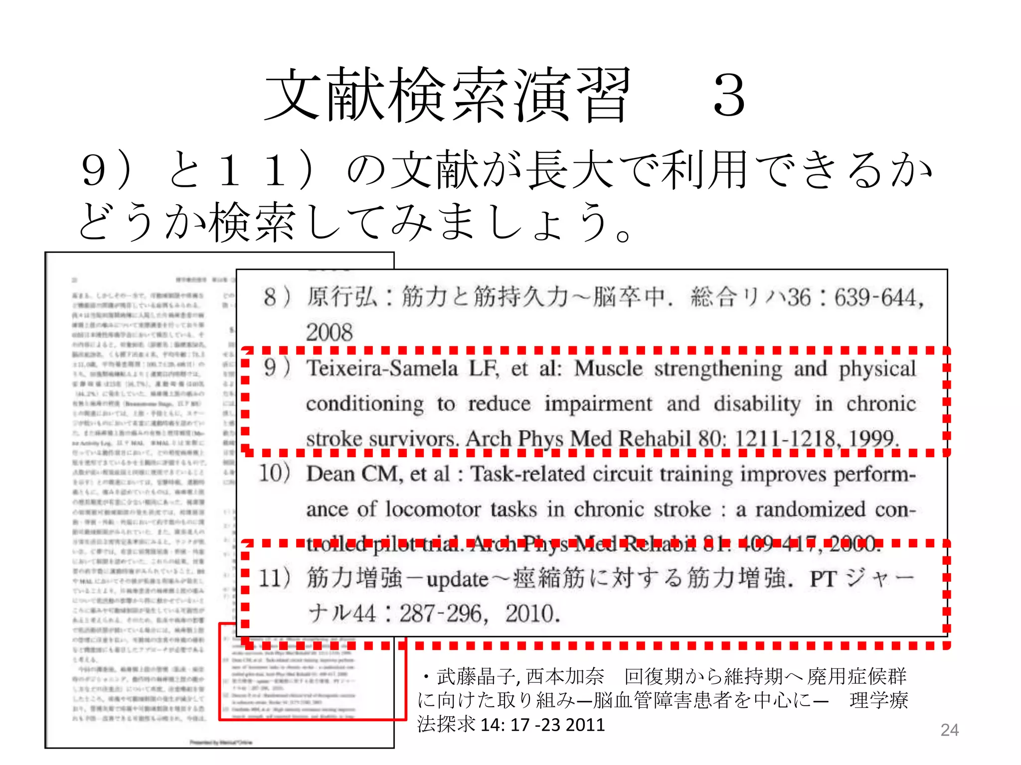 文献検索演習 ３
 ９）と１１）の文献が長大で利用できるか
 どうか検索してみましょう。




              ・武藤晶子, 西本加奈 回復期から維持期へ 廃用症候群
              に向けた取り組み―脳血管障害患者を中心に― 理学療
2013/4/11     法探求 14: 17 -23 2011           24
 