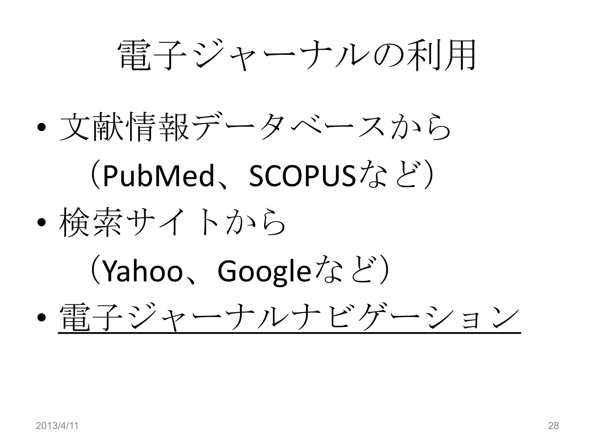 電子ジャーナルの利用
• 文献情報データベースから
  （PubMed、SCOPUSなど）
• 検索サイトから
  （Yahoo、Googleなど）
• 電子ジャーナルナビゲーション


2013/4/11                28
 
